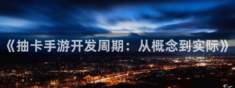 大神28官网预测：《抽卡手游开发周期：从概念到实际》