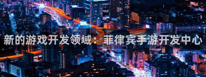 大神28云集预测网：新的游戏开发领域：菲律宾手游开发中心
