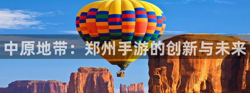 28大神官方网站手机版：中原地带：郑州手游的创新与未来