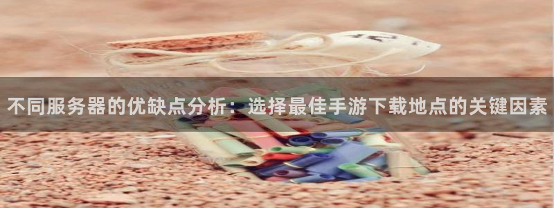28大神预测官网：不同服务器的优缺点分析：选择最佳手游下载地
